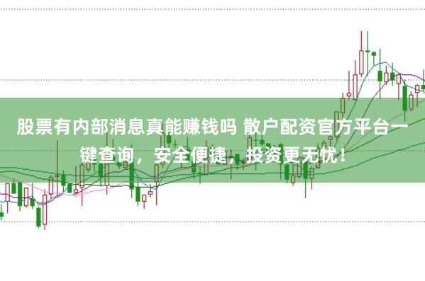 股票有内部消息真能赚钱吗 散户配资官方平台一键查询，安全便捷，投资更无忧！