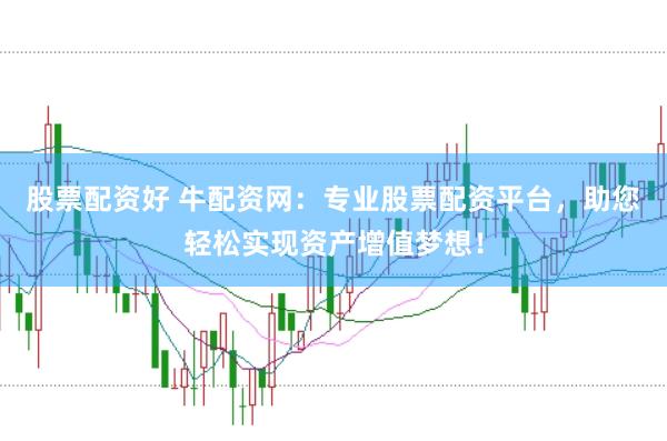 股票配资好 牛配资网：专业股票配资平台，助您轻松实现资产增值梦想！
