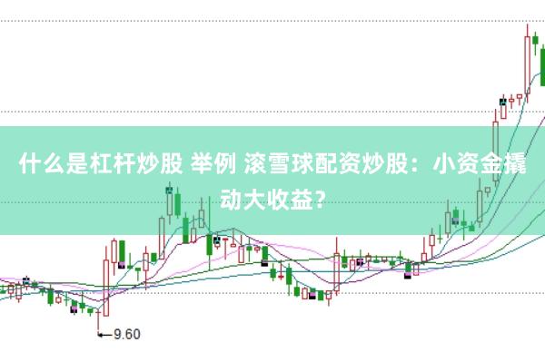 什么是杠杆炒股 举例 滚雪球配资炒股：小资金撬动大收益？