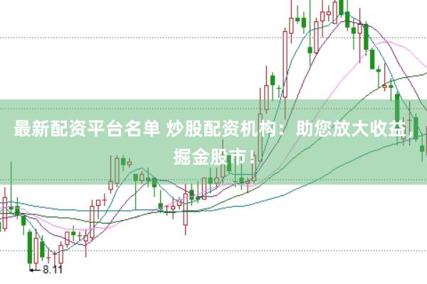 最新配资平台名单 炒股配资机构：助您放大收益，掘金股市！
