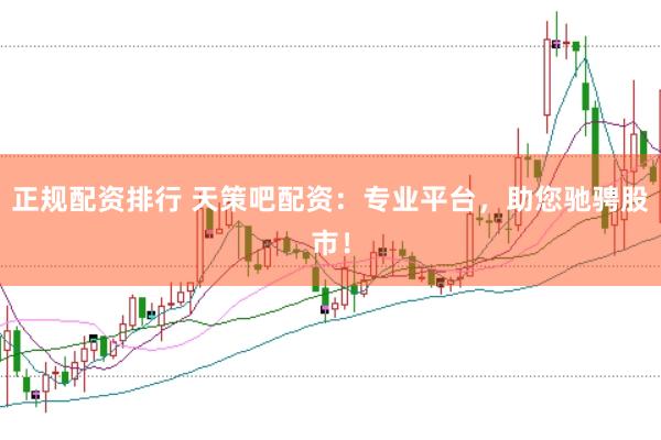 正规配资排行 天策吧配资：专业平台，助您驰骋股市！