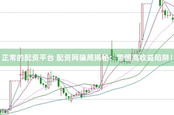正常的配资平台 配资网骗局揭秘：警惕高收益陷阱！
