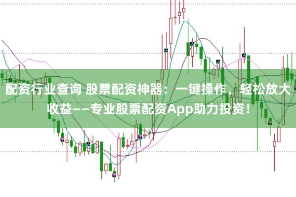 配资行业查询 股票配资神器：一键操作，轻松放大收益——专业股票配资App助力投资！