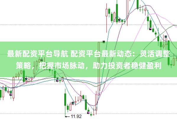 最新配资平台导航 配资平台最新动态：灵活调整策略，把握市场脉动，助力投资者稳健盈利