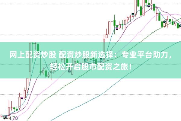网上配资炒股 配资炒股新选择：专业平台助力，轻松开启股市配资之旅！