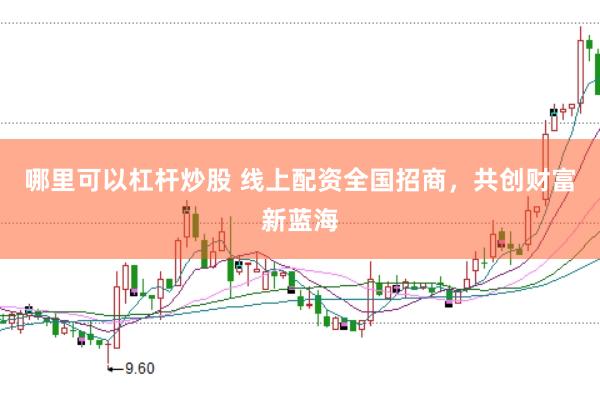 哪里可以杠杆炒股 线上配资全国招商，共创财富新蓝海