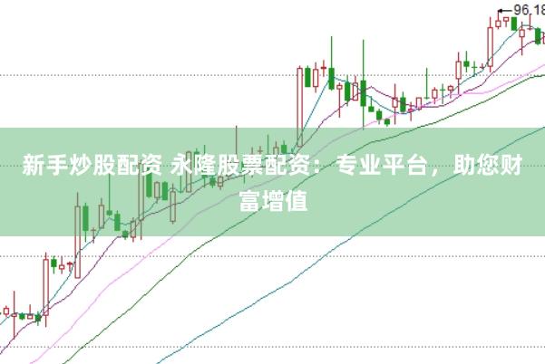 新手炒股配资 永隆股票配资：专业平台，助您财富增值