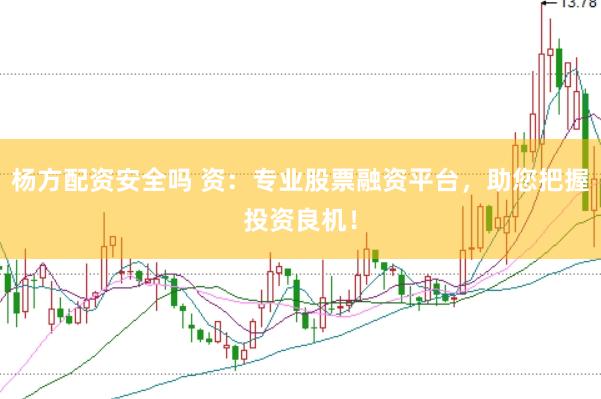 杨方配资安全吗 资：专业股票融资平台，助您把握投资良机！