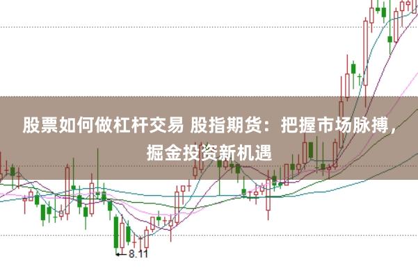 股票如何做杠杆交易 股指期货：把握市场脉搏，掘金投资新机遇