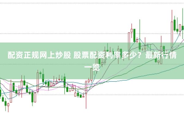 配资正规网上炒股 股票配资利率多少？最新行情一览