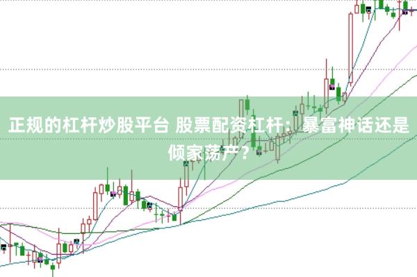 正规的杠杆炒股平台 股票配资杠杆：暴富神话还是倾家荡产？