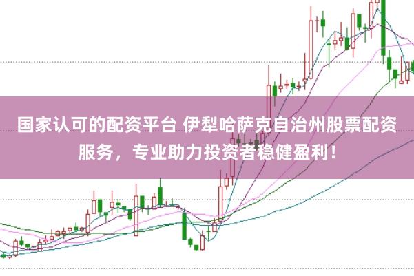 国家认可的配资平台 伊犁哈萨克自治州股票配资服务，专业助力投资者稳健盈利！