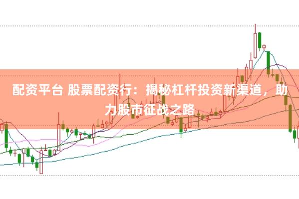 配资平台 股票配资行：揭秘杠杆投资新渠道，助力股市征战之路