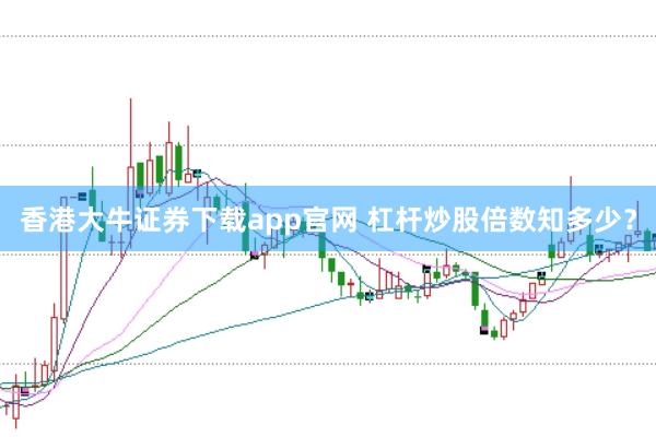 香港大牛证券下载app官网 杠杆炒股倍数知多少？