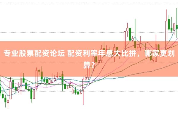 专业股票配资论坛 配资利率年息大比拼，哪家更划算？