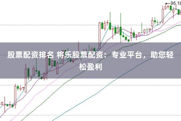 股票配资排名 将乐股票配资：专业平台，助您轻松盈利