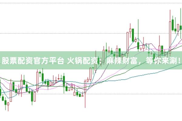 股票配资官方平台 火锅配资：麻辣财富，等你来涮！