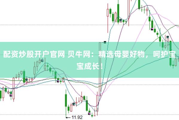配资炒股开户官网 贝牛网：精选母婴好物，呵护宝宝成长！
