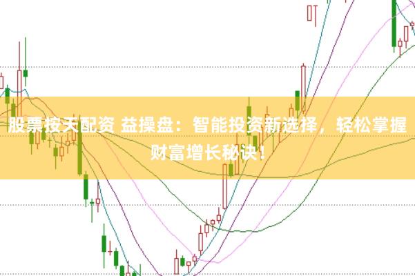 股票按天配资 益操盘：智能投资新选择，轻松掌握财富增长秘诀！