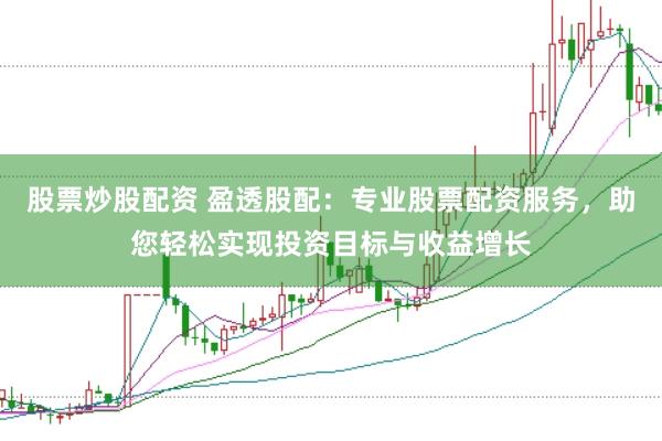 股票炒股配资 盈透股配：专业股票配资服务，助您轻松实现投资目标与收益增长