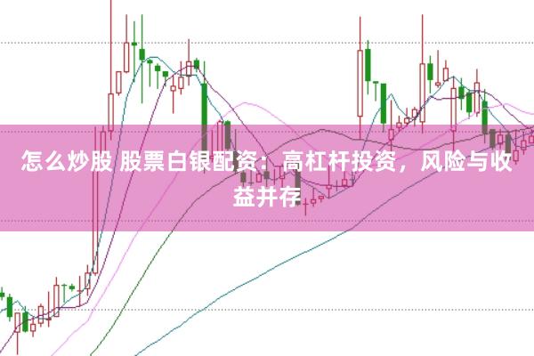 怎么炒股 股票白银配资：高杠杆投资，风险与收益并存