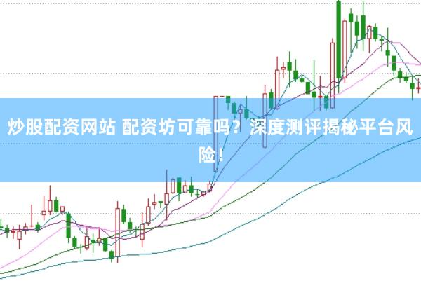 炒股配资网站 配资坊可靠吗？深度测评揭秘平台风险！