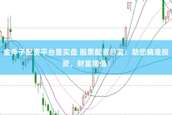 金斧子配资平台是实盘 股票配资总监：助您精准投资，财富增值！