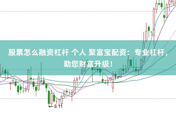 股票怎么融资杠杆 个人 聚富宝配资：专业杠杆，助您财富升级！