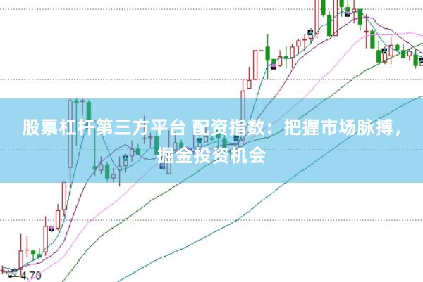 股票杠杆第三方平台 配资指数：把握市场脉搏，掘金投资机会