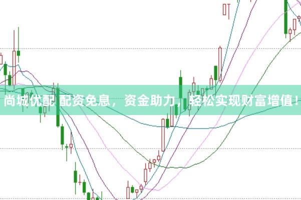 尚城优配 配资免息，资金助力，轻松实现财富增值！