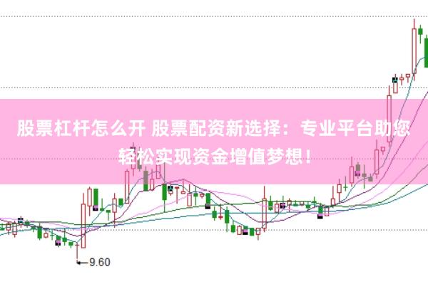 股票杠杆怎么开 股票配资新选择：专业平台助您轻松实现资金增值梦想！