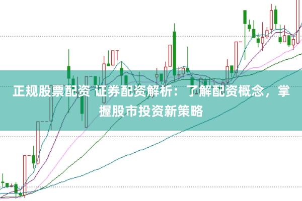 正规股票配资 证券配资解析:了解配资概念,掌握股市投资新策略