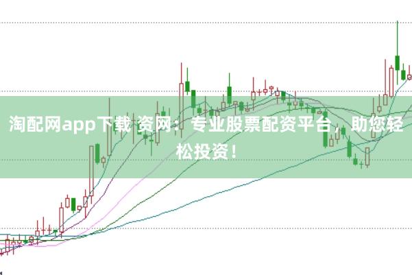 淘配网app下载 资网：专业股票配资平台，助您轻松投资！