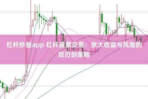 杠杆炒股app 杠杆股票交易:放大收益与风险的双刃剑策略