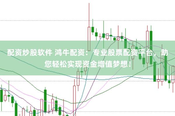 配资炒股软件 鸿牛配资：专业股票配资平台，助您轻松实现资金增值梦想！