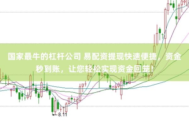 国家最牛的杠杆公司 易配资提现快速便捷，资金秒到账，让您轻松实现资金回笼！