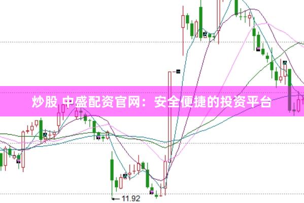 炒股 中盛配资官网：安全便捷的投资平台