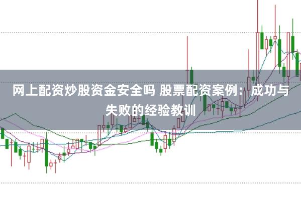 网上配资炒股资金安全吗 股票配资案例：成功与失败的经验教训