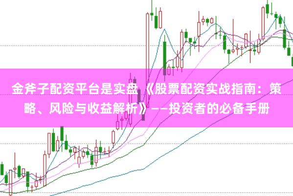 金斧子配资平台是实盘 《股票配资实战指南:策略、风险与收益解析》——投资者的必备手册