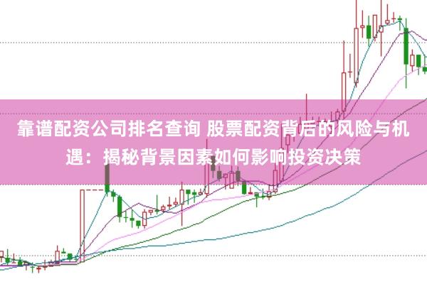 靠谱配资公司排名查询 股票配资背后的风险与机遇：揭秘背景因素如何影响投资决策