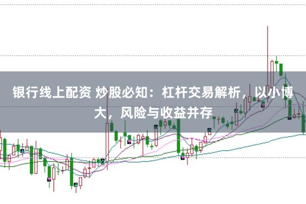 银行线上配资 炒股必知：杠杆交易解析，以小博大，风险与收益并存