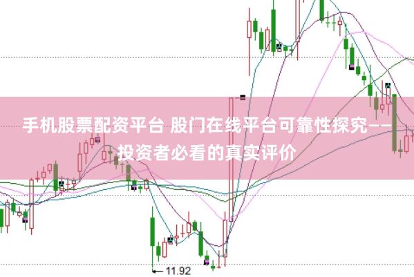 手机股票配资平台 股门在线平台可靠性探究——投资者必看的真实评价