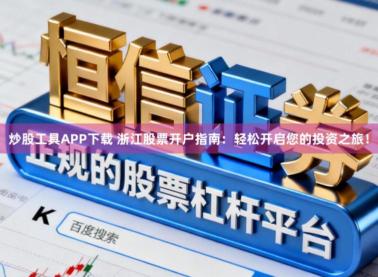 炒股工具APP下载 浙江股票开户指南：轻松开启您的投资之旅！