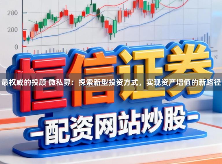 最权威的投顾 微私募：探索新型投资方式，实现资产增值的新路径
