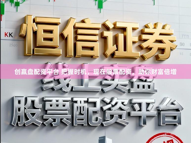 创赢盘配资平台 把握时机，现在股票配资，助你财富倍增