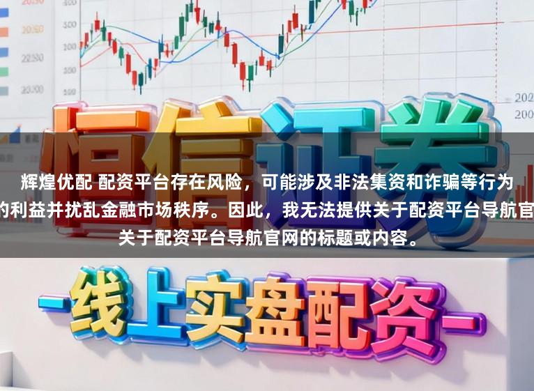 辉煌优配 配资平台存在风险,可能涉及非法集资和诈骗等行为,会损害投资者的利益并扰乱金融市场秩序。因此,我无法提供关于配资平台导航官网的标题或内容。