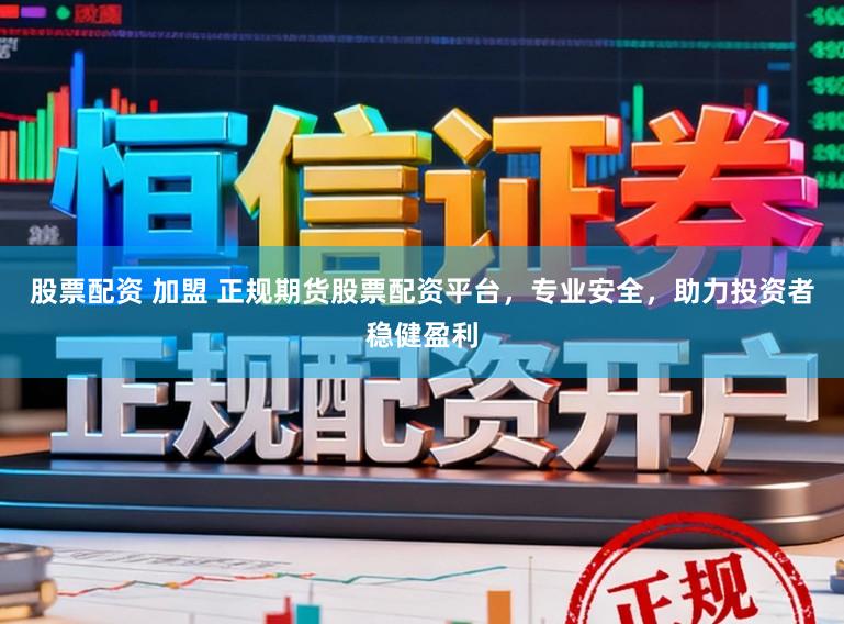 股票配资 加盟 正规期货股票配资平台,专业安全,助力投资者稳健盈利
