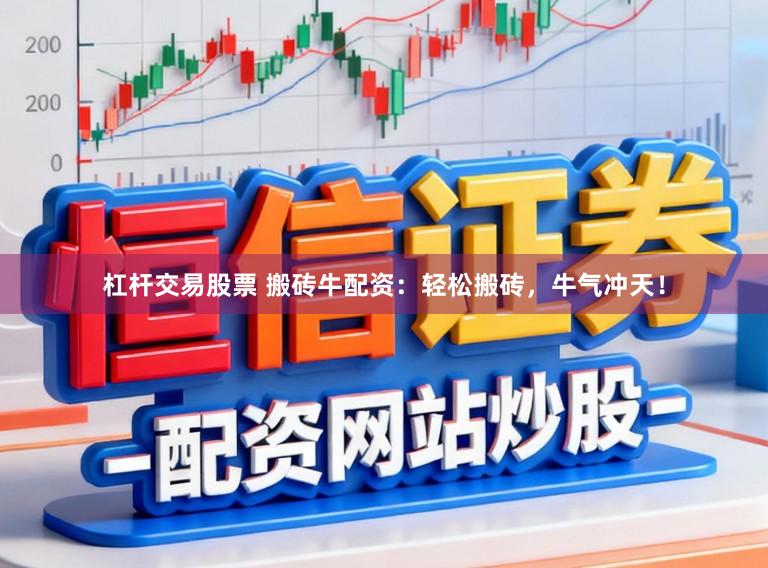 杠杆交易股票 搬砖牛配资:轻松搬砖,牛气冲天!