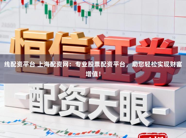 线配资平台 上海配资网:专业股票配资平台,助您轻松实现财富增值!