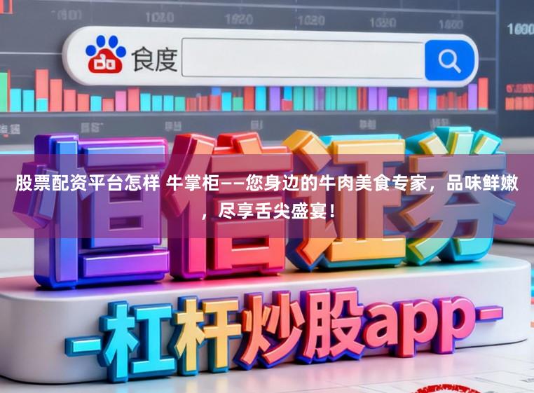 股票配资平台怎样 牛掌柜——您身边的牛肉美食专家，品味鲜嫩，尽享舌尖盛宴！